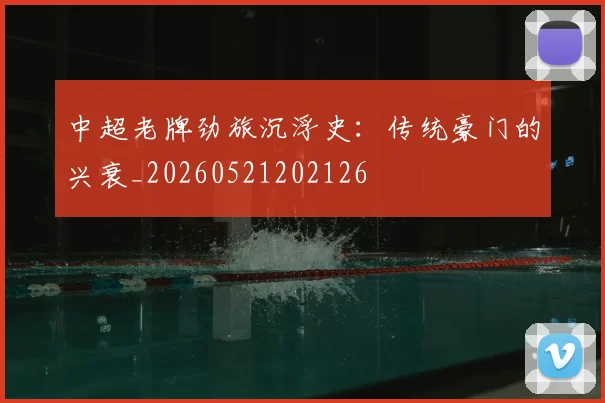 中超老牌劲旅沉浮史:传统豪门的兴衰_20260521202126