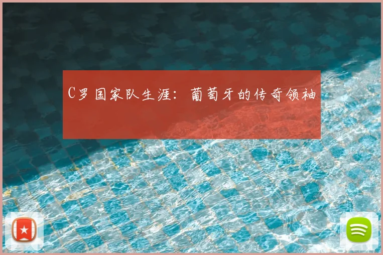 C罗国家队生涯：葡萄牙的传奇领袖