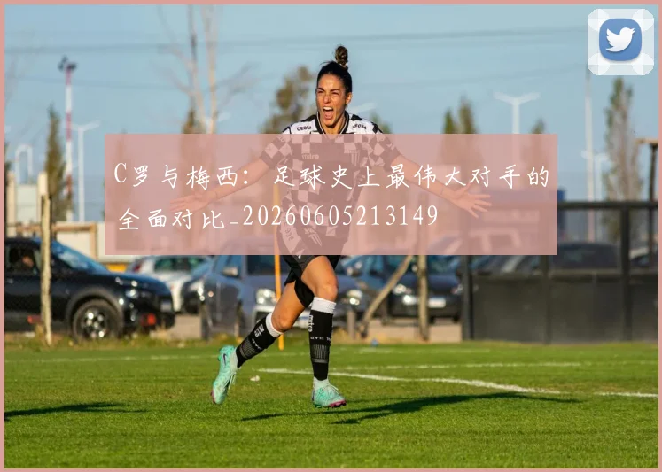 C罗与梅西：足球史上最伟大对手的全面对比_20260605213149
