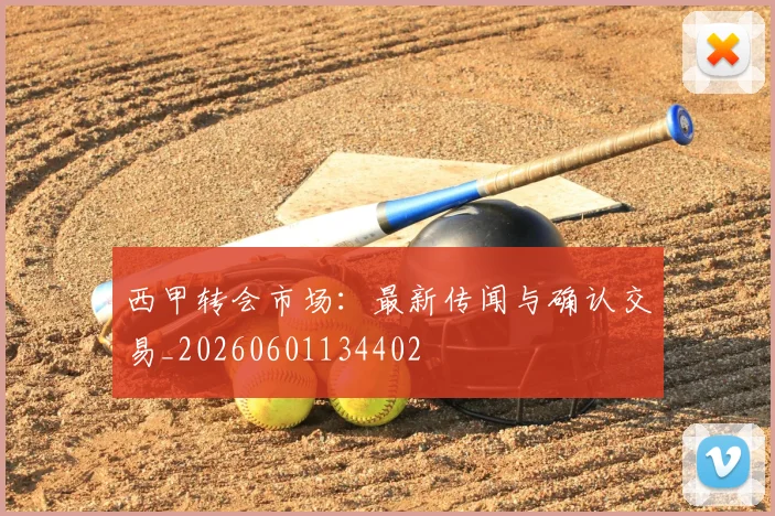 西甲转会市场：最新传闻与确认交易_20260601134402