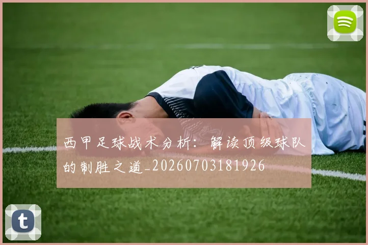 西甲足球战术分析:解读顶级球队的制胜之道_20260703181926