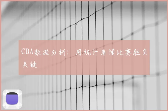 CBA数据分析:用统计看懂比赛胜负关键