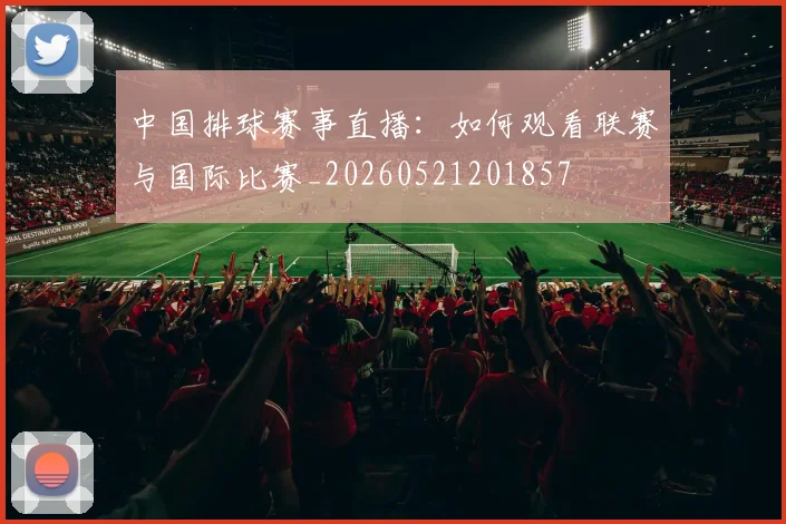 中国排球赛事直播:如何观看联赛与国际比赛_20260521201857