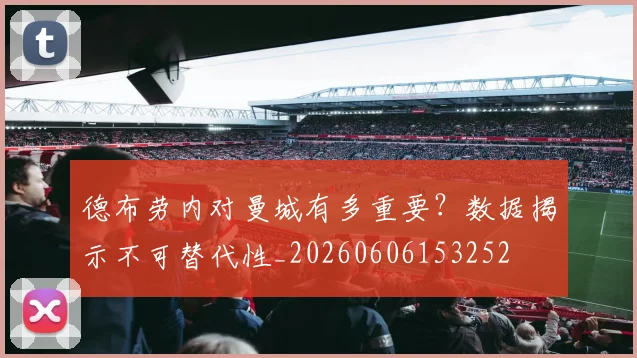 德布劳内对曼城有多重要？数据揭示不可替代性_20260606153252