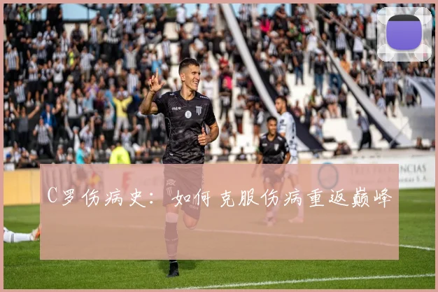 C罗伤病史：如何克服伤病重返巅峰