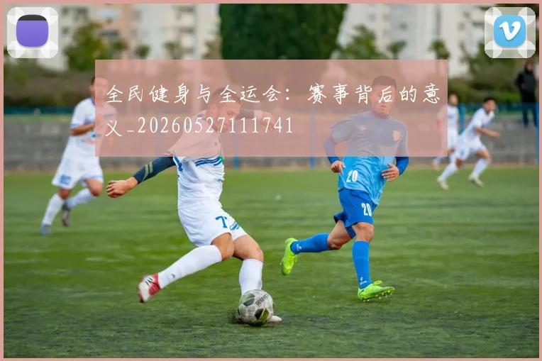 全民健身与全运会:赛事背后的意义_20260527111741