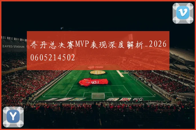 乔丹总决赛MVP表现深度解析_20260605214502