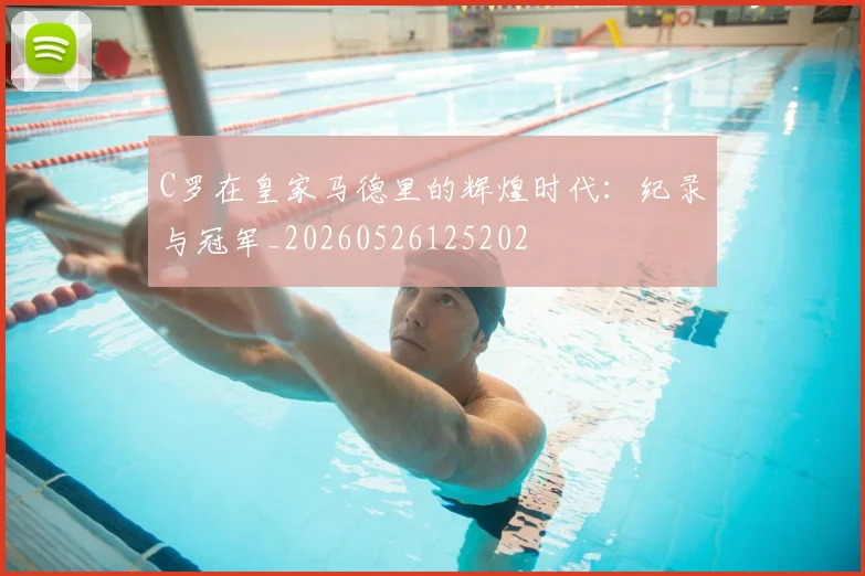 C罗在皇家马德里的辉煌时代：纪录与冠军_20260526125202