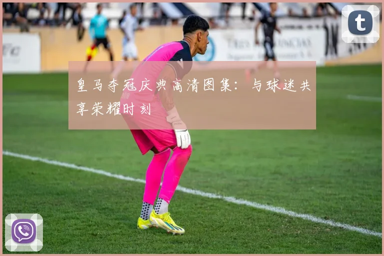 皇马夺冠庆典高清图集:与球迷共享荣耀时刻