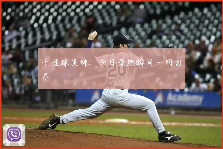 十佳球集锦：今日最燃瞬间一网打尽