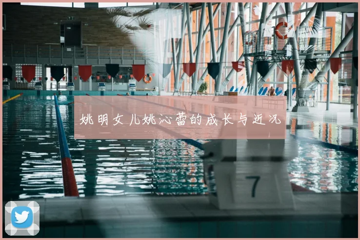 姚明女儿姚沁蕾的成长与近况