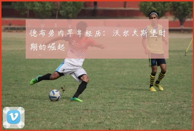 德布劳内早年经历:沃尔夫斯堡时期的崛起