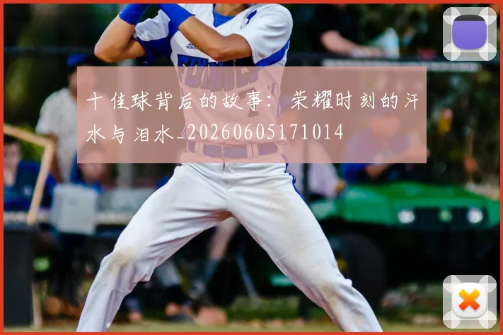 十佳球背后的故事:荣耀时刻的汗水与泪水_20260605171014