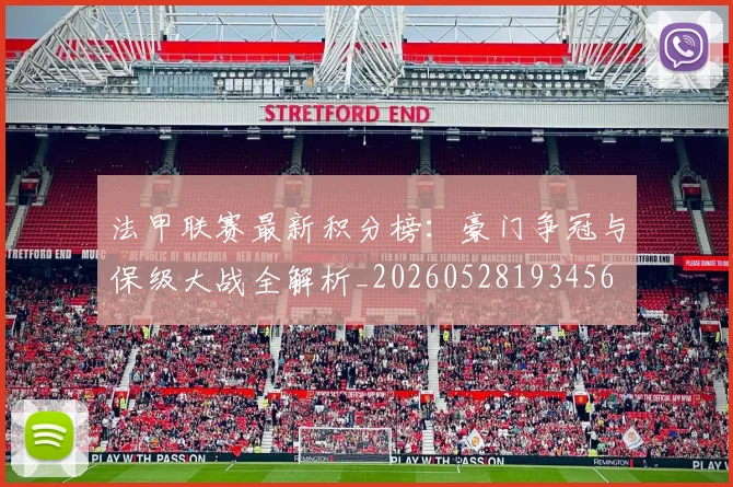 法甲联赛最新积分榜:豪门争冠与保级大战全解析_20260528193456