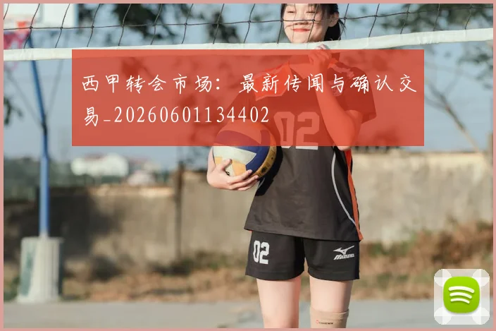 西甲转会市场:最新传闻与确认交易_20260601134402